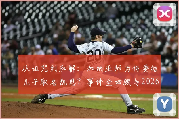 从诅咒到和解：加纳巫师为何要给儿子取名凯恩？事件全回顾与2026世界杯前瞻趣谈