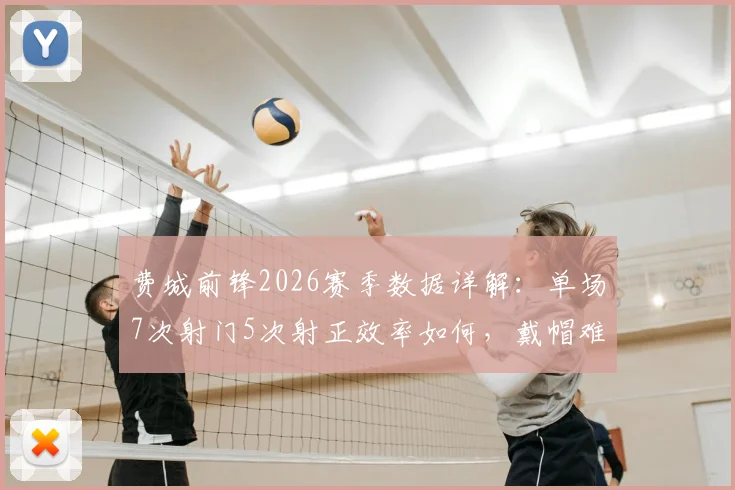 费城前锋2026赛季数据详解：单场7次射门5次射正效率如何，戴帽难救主暴露哪些问题