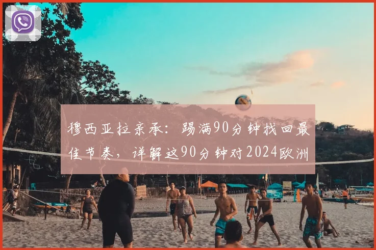 穆西亚拉亲承:踢满90分钟找回最佳节奏,详解这90分钟对2024欧洲杯备战的三大益处