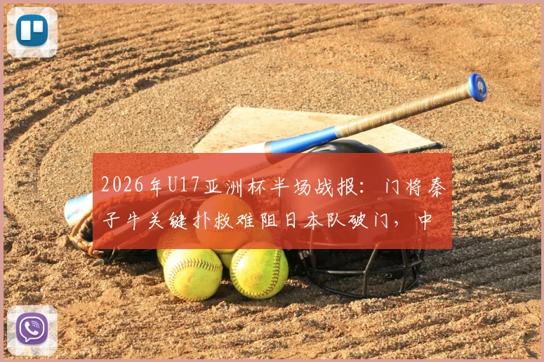 2026年U17亚洲杯半场战报：门将秦子牛关键扑救难阻日本队破门，中国U17暂0-1落后