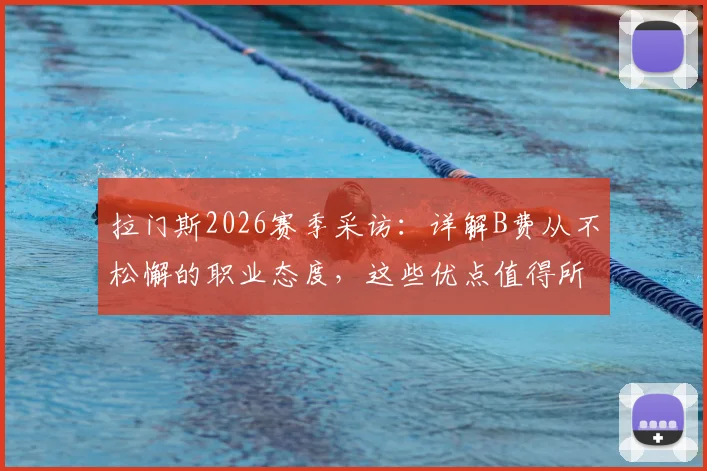 拉门斯2026赛季采访:详解B费从不松懈的职业态度,这些优点值得所有人学习