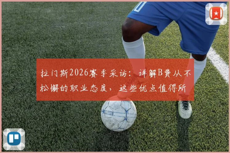 拉门斯2026赛季采访：详解B费从不松懈的职业态度，这些优点值得所有人学习