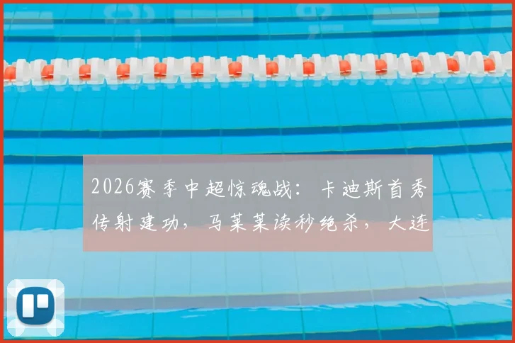 2026赛季中超惊魂战:卡迪斯首秀传射建功,马莱莱读秒绝杀,大连英博3-2逆转武汉三镇全记录