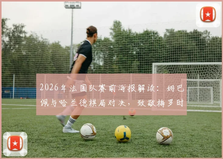 2026年法国队赛前海报解读：姆巴佩与哈兰德棋局对决，致敬梅罗时代精神传承