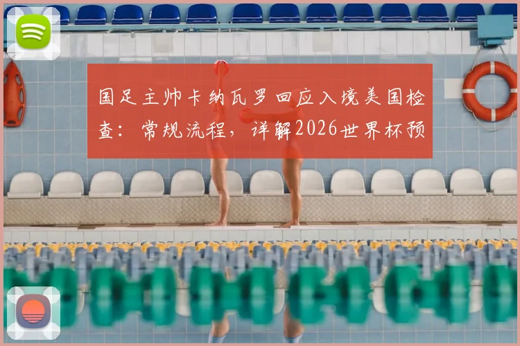 国足主帅卡纳瓦罗回应入境美国检查：常规流程，详解2026世界杯预选赛如何为2027亚洲杯蓄力