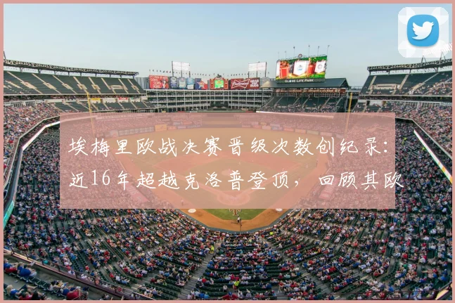 埃梅里欧战决赛晋级次数创纪录:近16年超越克洛普登顶,回顾其欧战晋级之路与战术分析